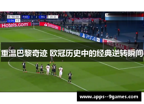 重温巴黎奇迹 欧冠历史中的经典逆转瞬间
