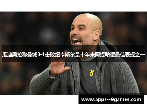 瓜迪奥拉称曼城3-1击败纽卡斯尔是十年来阿提哈德最佳表现之一