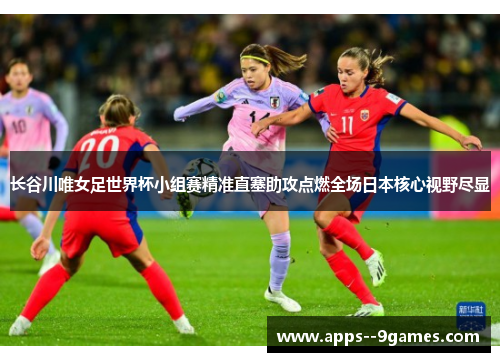 长谷川唯女足世界杯小组赛精准直塞助攻点燃全场日本核心视野尽显 长谷川唯女足世界杯小组赛精准直塞助攻点燃全场日本核心视野尽显
