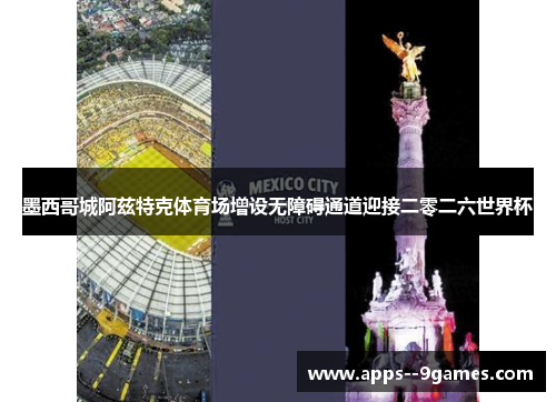 墨西哥城阿兹特克体育场增设无障碍通道迎接二零二六世界杯